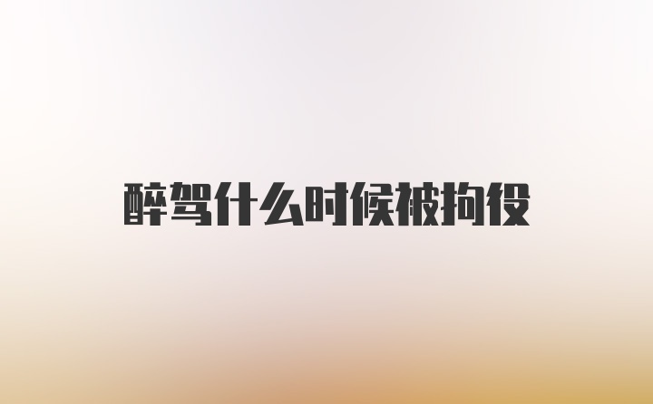 醉驾什么时候被拘役