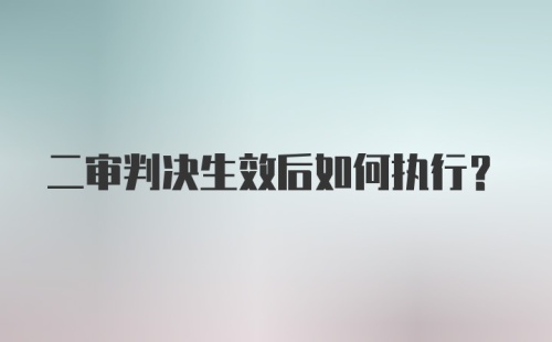 二审判决生效后如何执行？