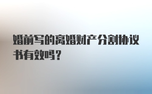 婚前写的离婚财产分割协议书有效吗？