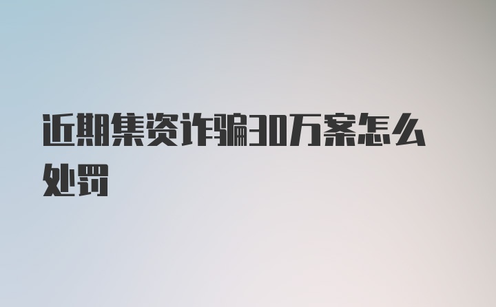 近期集资诈骗30万案怎么处罚