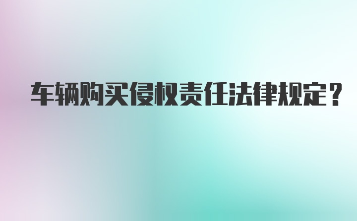 车辆购买侵权责任法律规定？