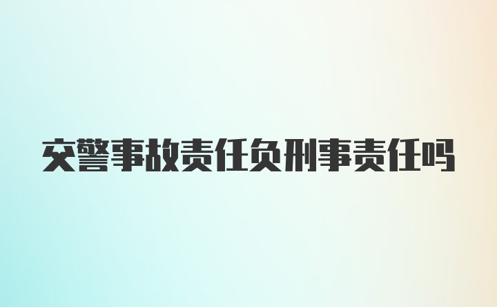 交警事故责任负刑事责任吗