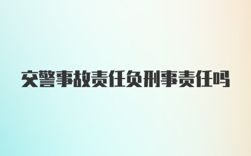 交警事故责任负刑事责任吗