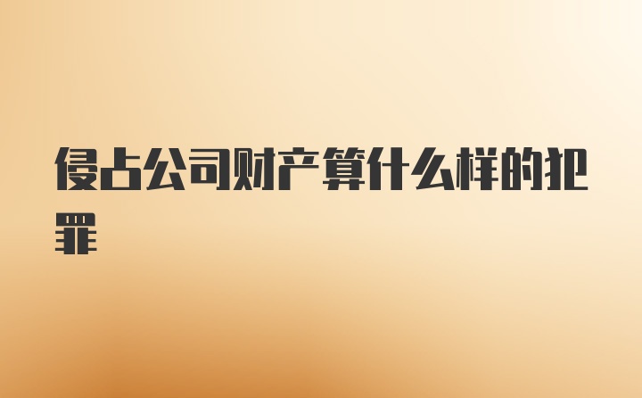 侵占公司财产算什么样的犯罪