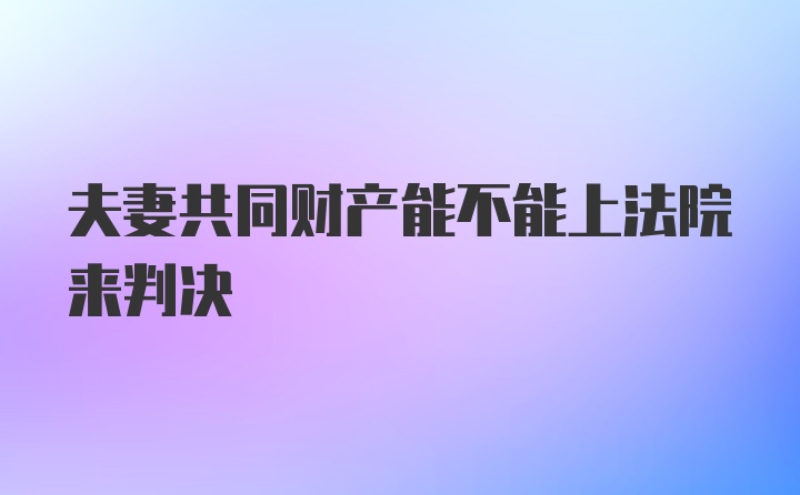 夫妻共同财产能不能上法院来判决