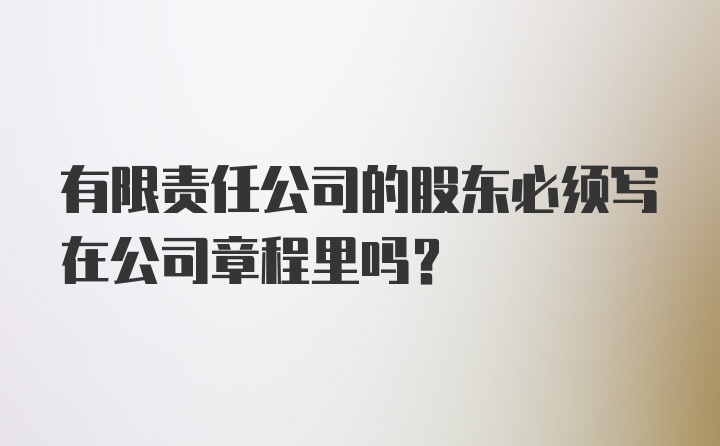 有限责任公司的股东必须写在公司章程里吗？