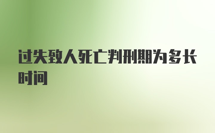 过失致人死亡判刑期为多长时间