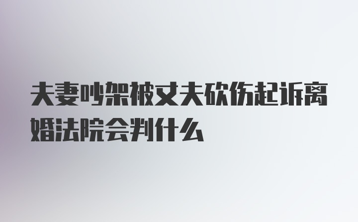 夫妻吵架被丈夫砍伤起诉离婚法院会判什么