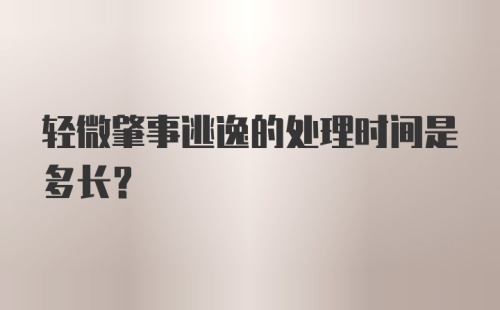 轻微肇事逃逸的处理时间是多长？