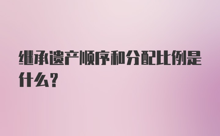 继承遗产顺序和分配比例是什么？