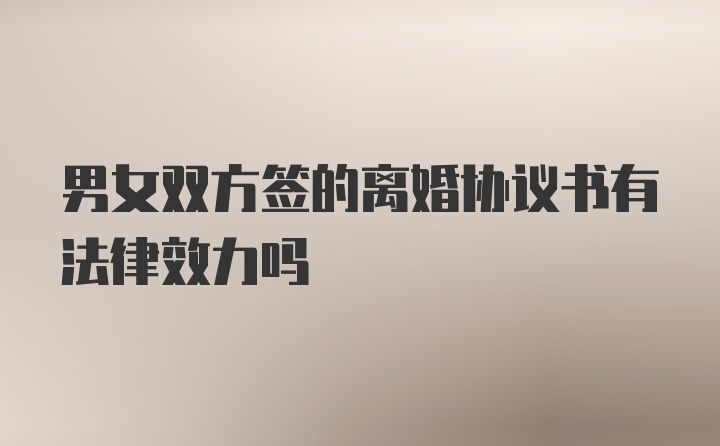 男女双方签的离婚协议书有法律效力吗