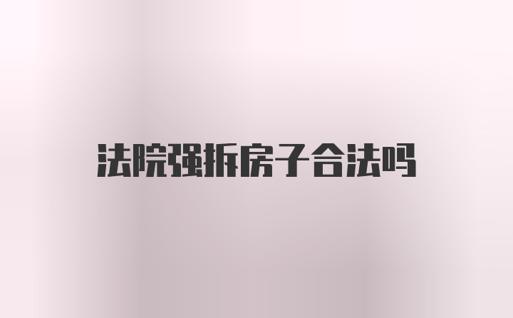 法院强拆房子合法吗