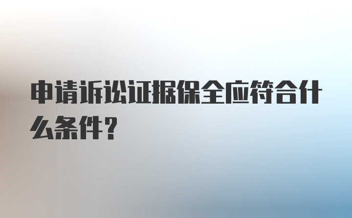 申请诉讼证据保全应符合什么条件？