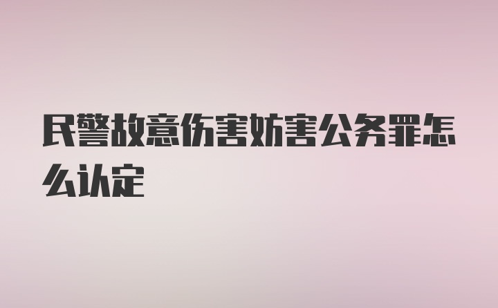 民警故意伤害妨害公务罪怎么认定