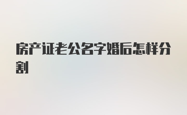 房产证老公名字婚后怎样分割