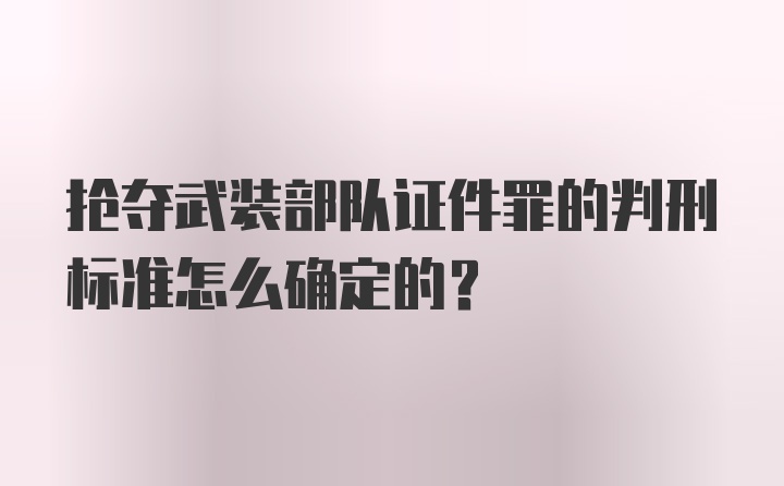 抢夺武装部队证件罪的判刑标准怎么确定的？