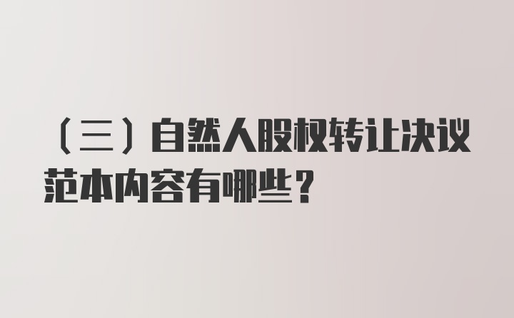 （三）自然人股权转让决议范本内容有哪些？