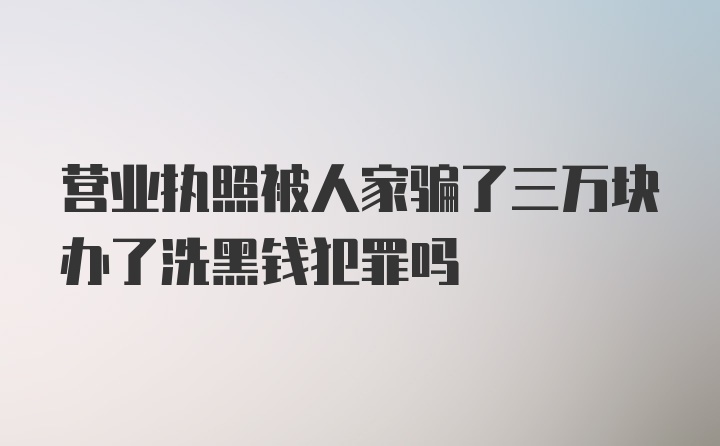 营业执照被人家骗了三万块办了洗黑钱犯罪吗