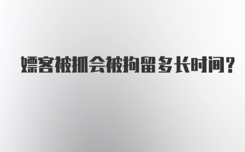 嫖客被抓会被拘留多长时间？