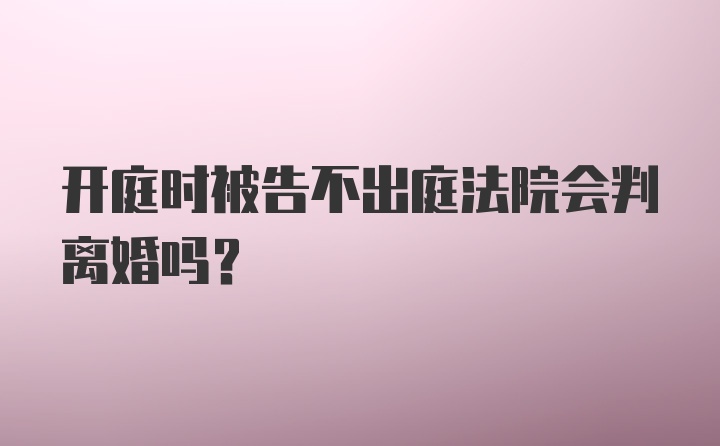 开庭时被告不出庭法院会判离婚吗？