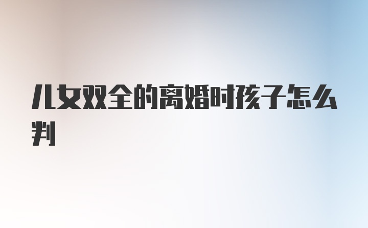 儿女双全的离婚时孩子怎么判