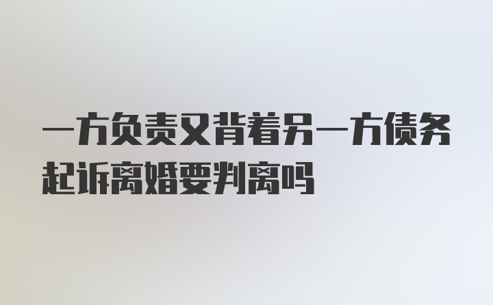 一方负责又背着另一方债务起诉离婚要判离吗