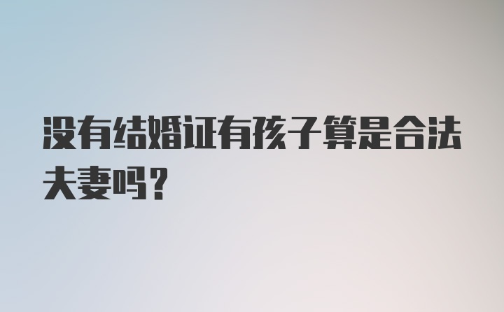 没有结婚证有孩子算是合法夫妻吗？