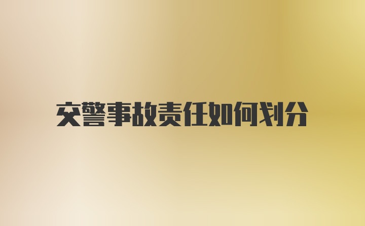 交警事故责任如何划分