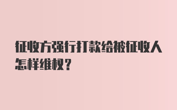 征收方强行打款给被征收人怎样维权?