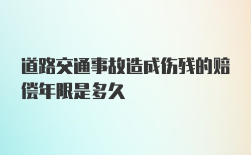 道路交通事故造成伤残的赔偿年限是多久