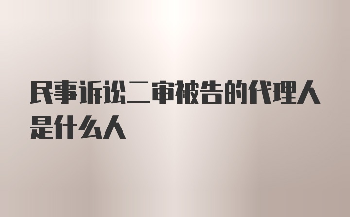 民事诉讼二审被告的代理人是什么人