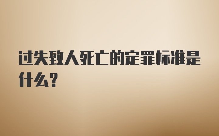 过失致人死亡的定罪标准是什么？