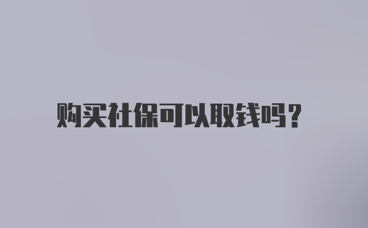 购买社保可以取钱吗？