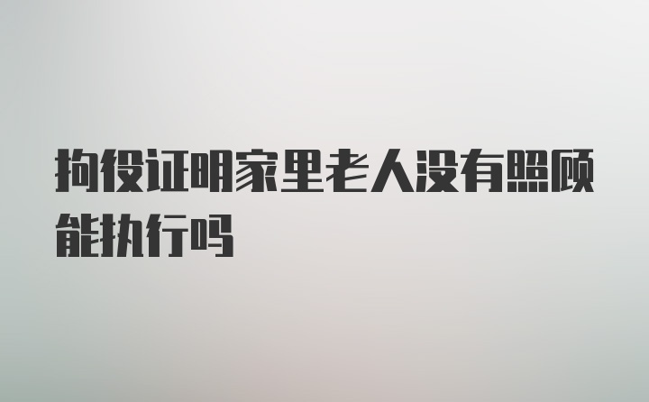 拘役证明家里老人没有照顾能执行吗