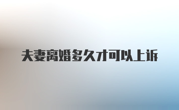 夫妻离婚多久才可以上诉