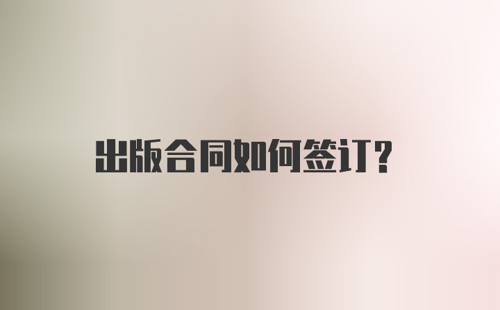 出版合同如何签订？