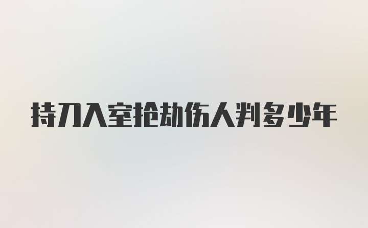 持刀入室抢劫伤人判多少年