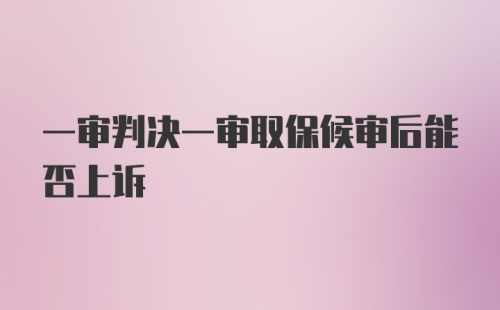 一审判决一审取保候审后能否上诉