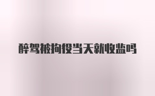 醉驾被拘役当天就收监吗