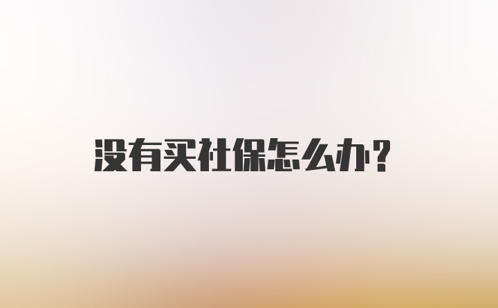 没有买社保怎么办？