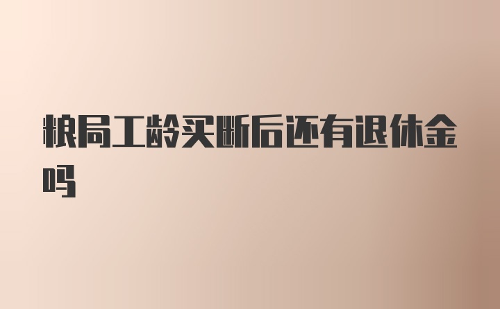 粮局工龄买断后还有退休金吗