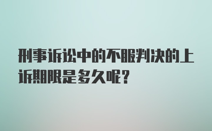 刑事诉讼中的不服判决的上诉期限是多久呢?