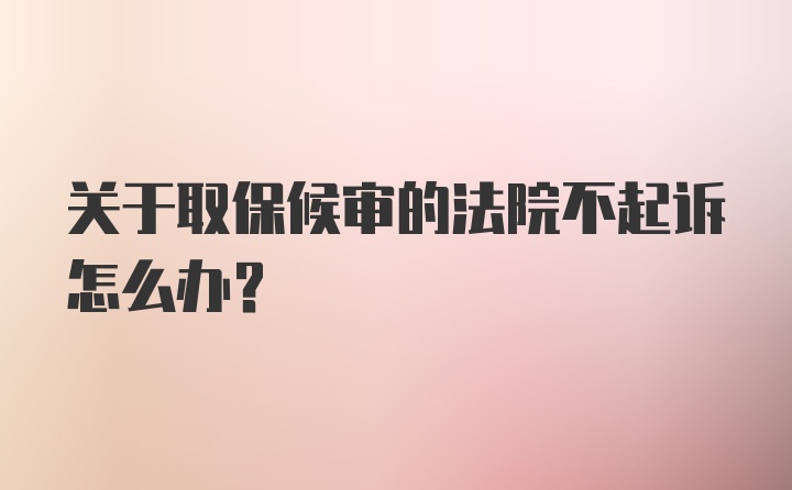 关于取保候审的法院不起诉怎么办?