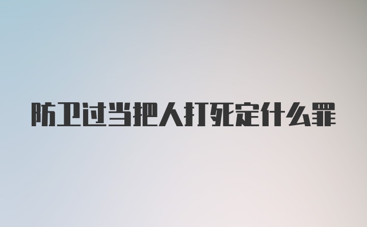 防卫过当把人打死定什么罪