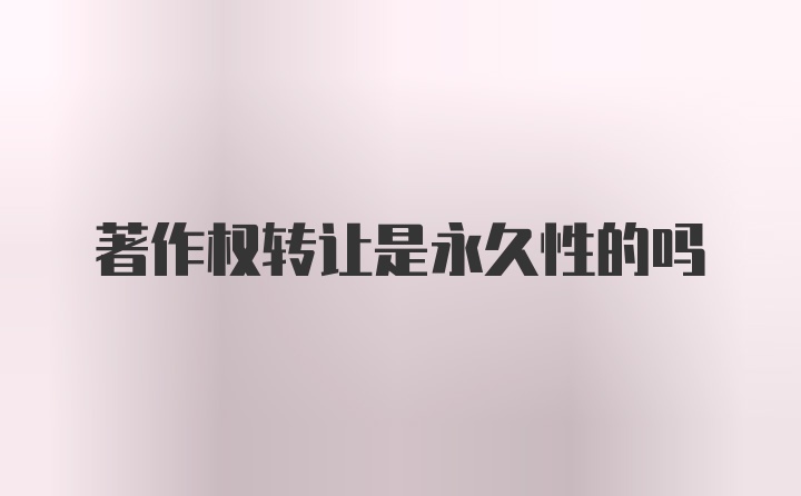 著作权转让是永久性的吗