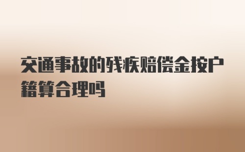 交通事故的残疾赔偿金按户籍算合理吗