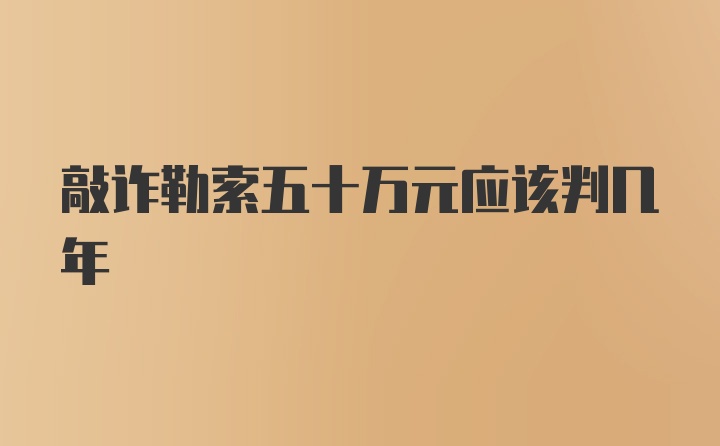 敲诈勒索五十万元应该判几年