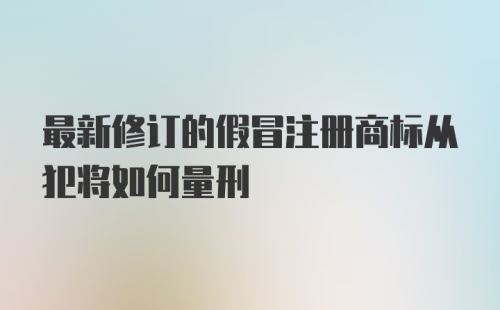 最新修订的假冒注册商标从犯将如何量刑