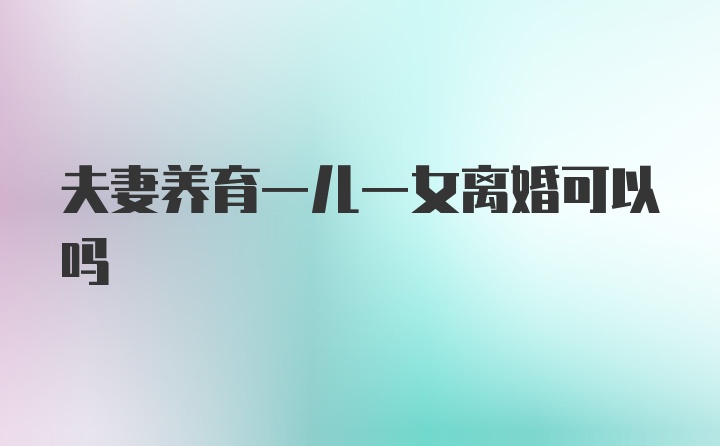 夫妻养育一儿一女离婚可以吗