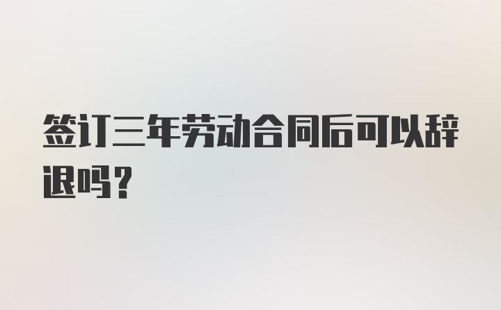 签订三年劳动合同后可以辞退吗？